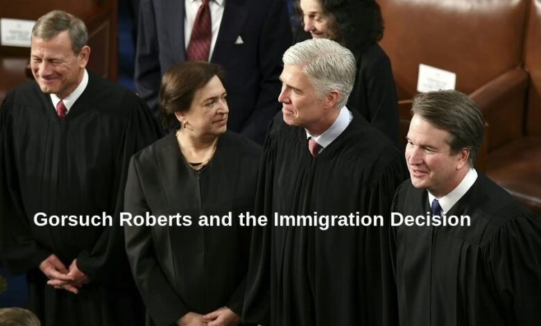 Gorsuch Roberts and the Immigration Decision